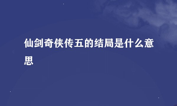 仙剑奇侠传五的结局是什么意思