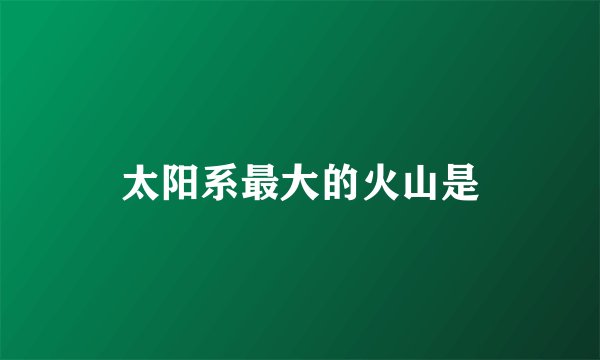 太阳系最大的火山是