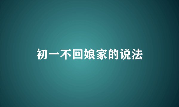 初一不回娘家的说法