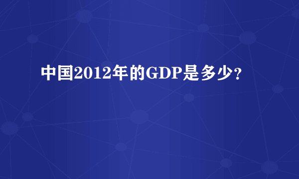 中国2012年的GDP是多少？
