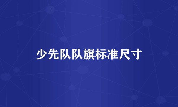 少先队队旗标准尺寸