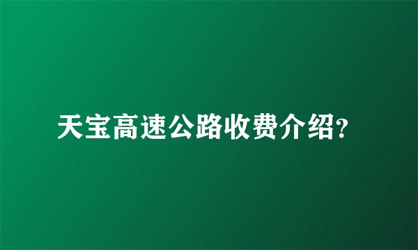 天宝高速公路收费介绍？