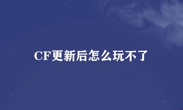 CF更新后怎么玩不了