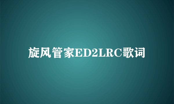 旋风管家ED2LRC歌词