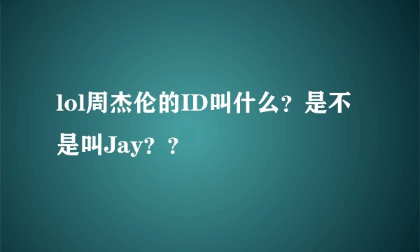 lol周杰伦的ID叫什么？是不是叫Jay？？