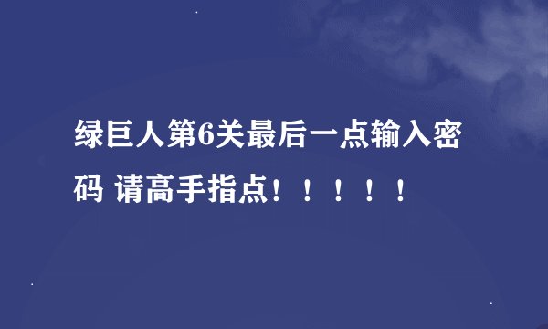 绿巨人第6关最后一点输入密码 请高手指点！！！！！