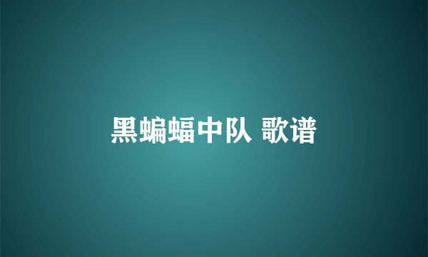 黑蝙蝠中队 歌谱