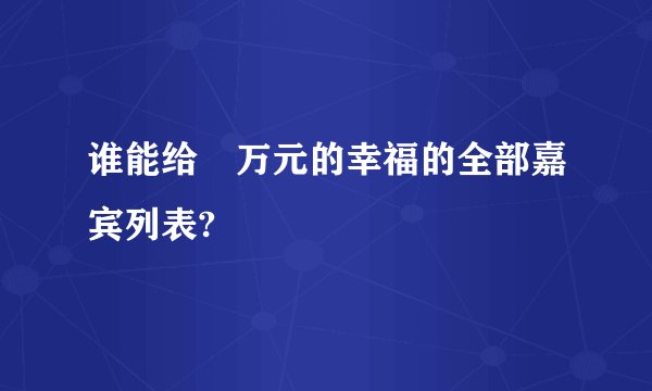 谁能给峩万元的幸福的全部嘉宾列表?