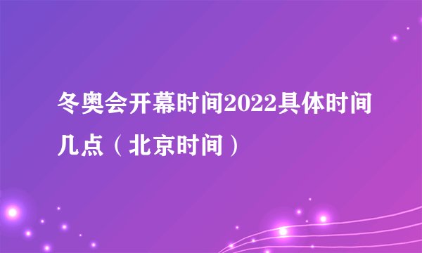 冬奥会开幕时间2022具体时间几点（北京时间）