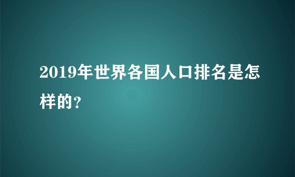 2019年世界各国人口排名是怎样的？