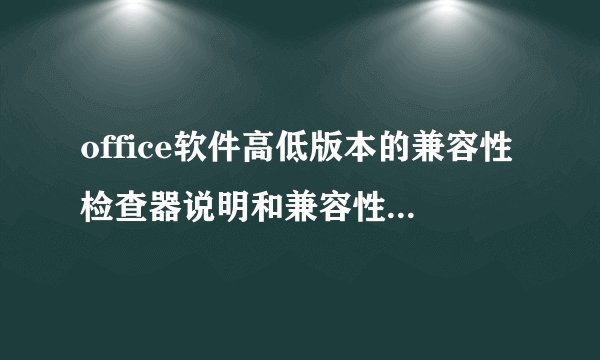 office软件高低版本的兼容性检查器说明和兼容性检查器对话框的设置