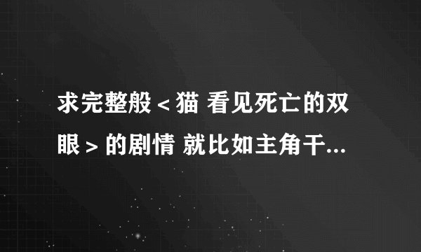 求完整般＜猫 看见死亡的双眼＞的剧情 就比如主角干了什么 为什么之类的