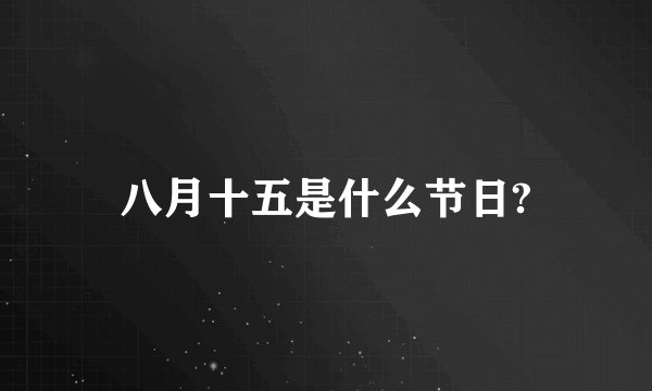 八月十五是什么节日?