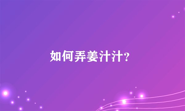 如何弄姜汁汁？