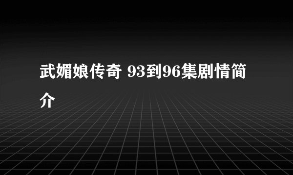 武媚娘传奇 93到96集剧情简介