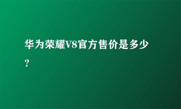 华为荣耀V8官方售价是多少？