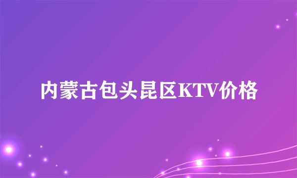 内蒙古包头昆区KTV价格