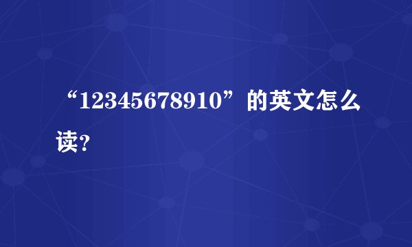 “12345678910”的英文怎么读？