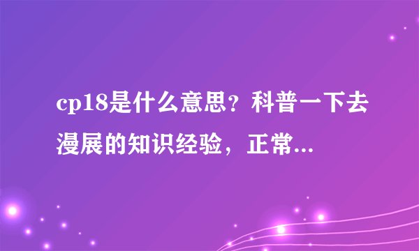 cp18是什么意思？科普一下去漫展的知识经验，正常过去会不会很奇怪啊。如果要cos的话王尼玛行不行