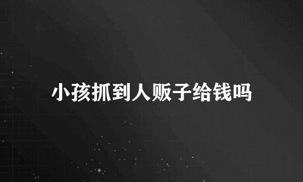 小孩抓到人贩子给钱吗