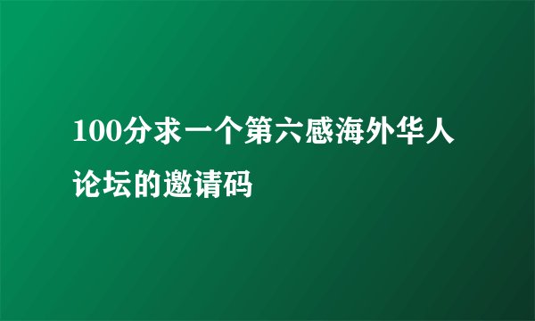 100分求一个第六感海外华人论坛的邀请码