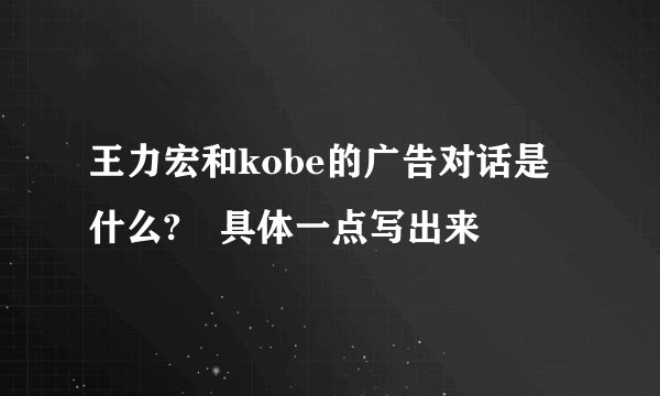 王力宏和kobe的广告对话是什么?　具体一点写出来