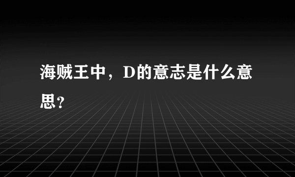 海贼王中，D的意志是什么意思？