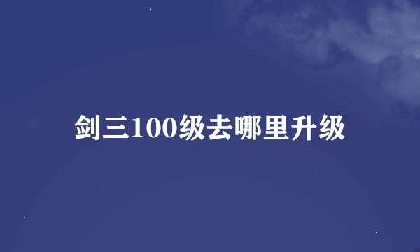 剑三100级去哪里升级