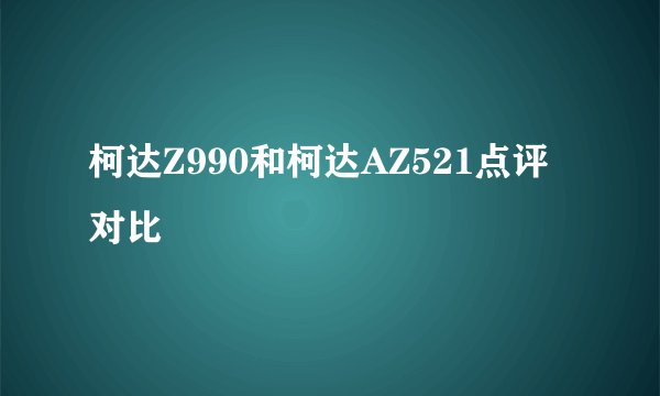 柯达Z990和柯达AZ521点评对比