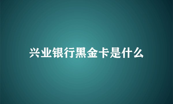 兴业银行黑金卡是什么