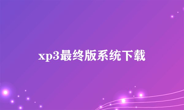 xp3最终版系统下载