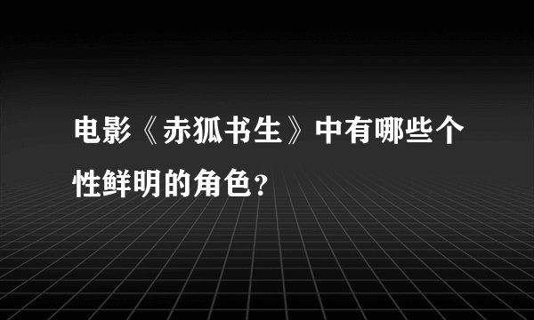 电影《赤狐书生》中有哪些个性鲜明的角色？