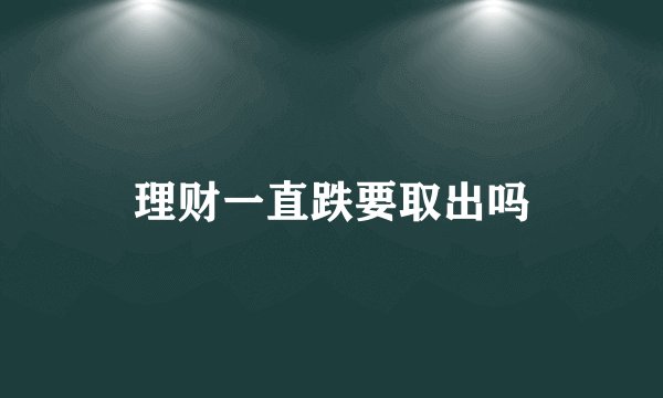 理财一直跌要取出吗