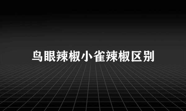 鸟眼辣椒小雀辣椒区别