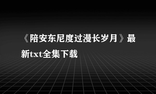 《陪安东尼度过漫长岁月》最新txt全集下载