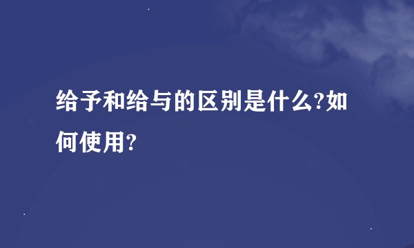 给予和给与的区别是什么?如何使用?