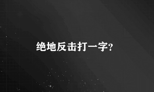 绝地反击打一字？