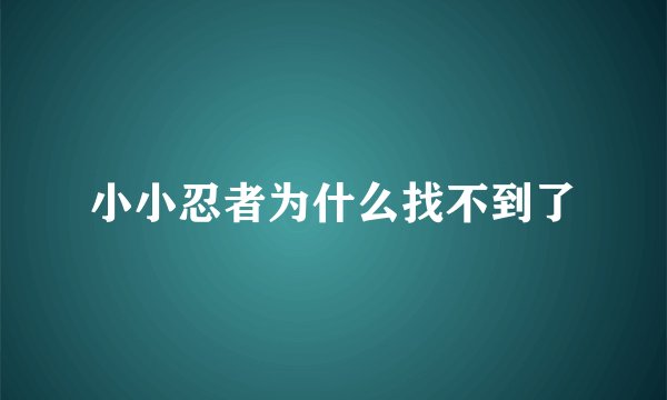 小小忍者为什么找不到了
