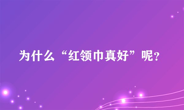 为什么“红领巾真好”呢？