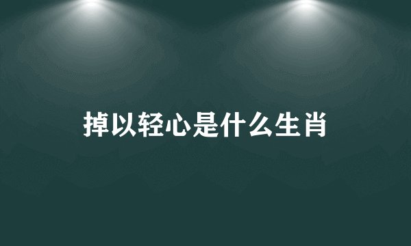 掉以轻心是什么生肖
