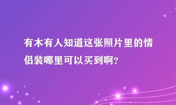 有木有人知道这张照片里的情侣装哪里可以买到啊？