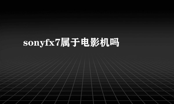 sonyfx7属于电影机吗