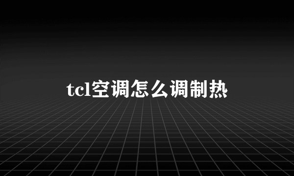 tcl空调怎么调制热