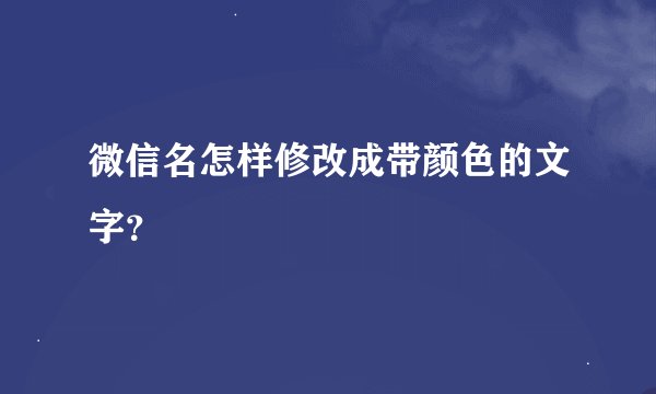 微信名怎样修改成带颜色的文字？