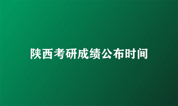 陕西考研成绩公布时间