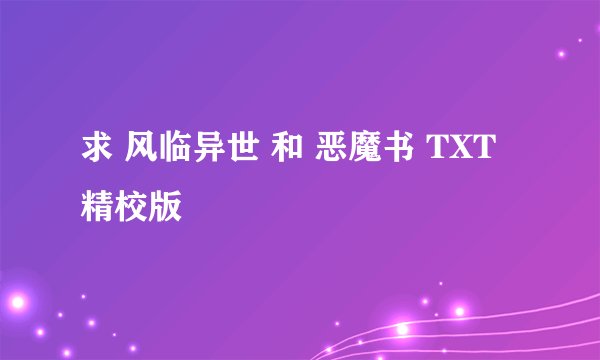 求 风临异世 和 恶魔书 TXT精校版