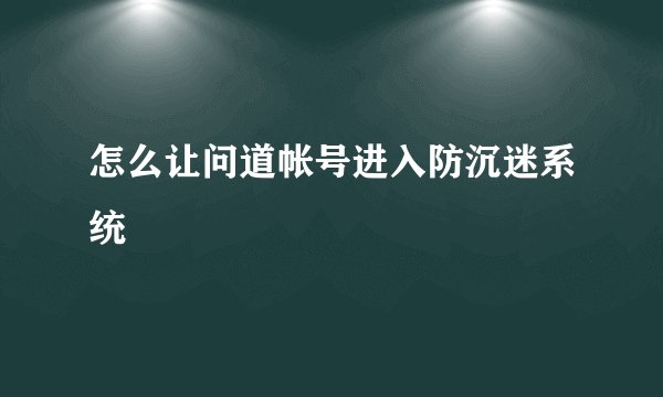 怎么让问道帐号进入防沉迷系统