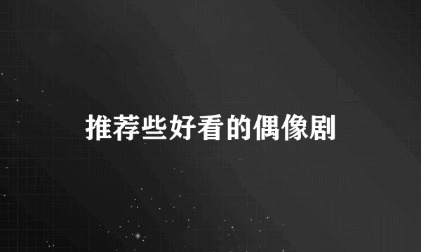 推荐些好看的偶像剧
