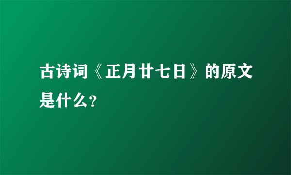 古诗词《正月廿七日》的原文是什么？