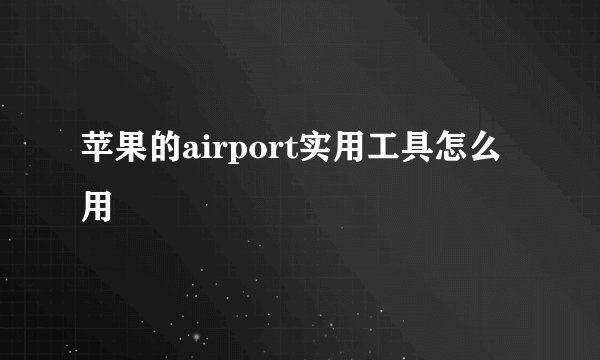 苹果的airport实用工具怎么用